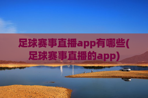 足球赛事直播app有哪些(足球赛事直播的app)