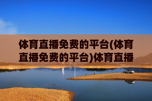 体育直播免费的平台(体育直播免费的平台)体育直播免费平台,热门赛事在线观看,无广告无收费