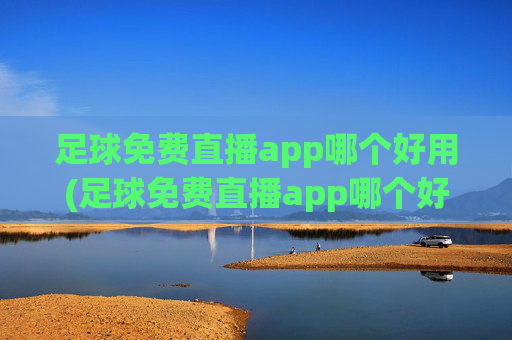 足球免费直播app哪个好用(足球免费直播app哪个好用点)