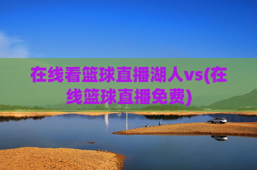 在线看篮球直播湖人vs(在线篮球直播免费)