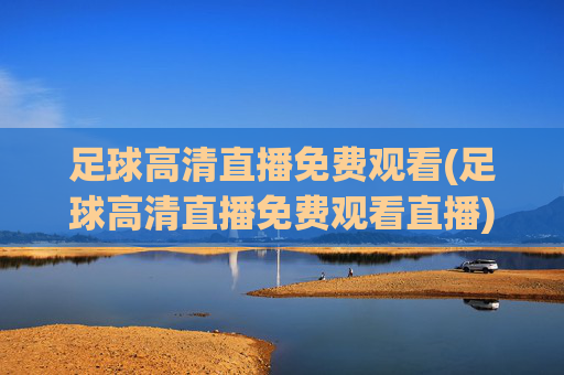 足球高清直播免费观看(足球高清直播免费观看直播)