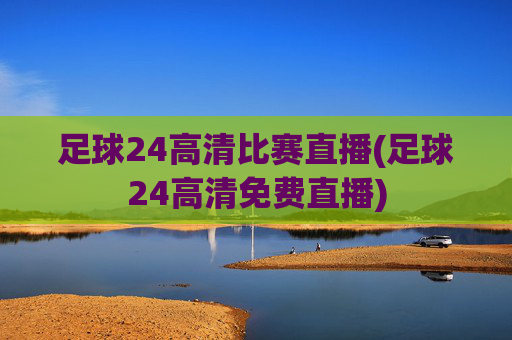 足球24高清比赛直播(足球24高清免费直播)