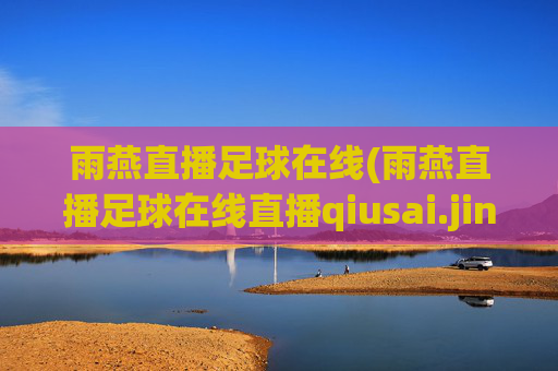 雨燕直播足球在线(雨燕直播足球在线直播qiusai.jingdian.中国)