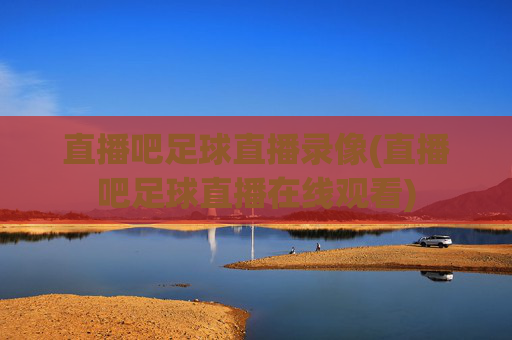 直播吧足球直播录像(直播吧足球直播在线观看)