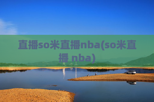 直播so米直播nba(so米直播 nba)