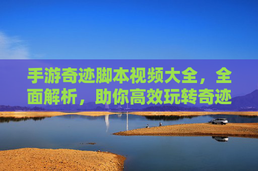 手游奇迹脚本视频大全，全面解析，助你高效玩转奇迹手游！