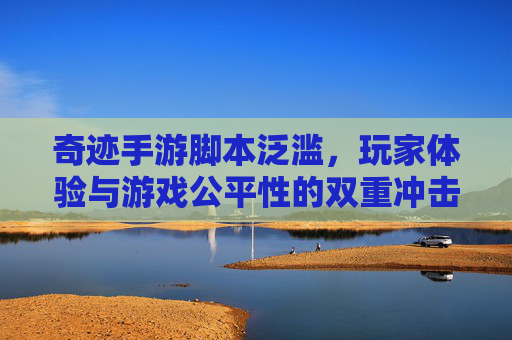 奇迹手游脚本泛滥，玩家体验与游戏公平性的双重冲击