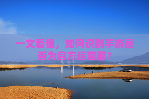 一文看懂,如何识别手游是否为官方运营服?