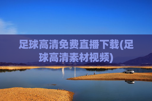 足球高清免费直播下载(足球高清素材视频)
