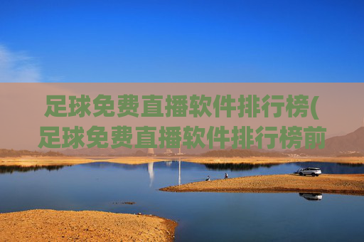 足球免费直播软件排行榜(足球免费直播软件排行榜前十名)足球免费直播软件排行榜(足球免费直播软件排行榜前十名)