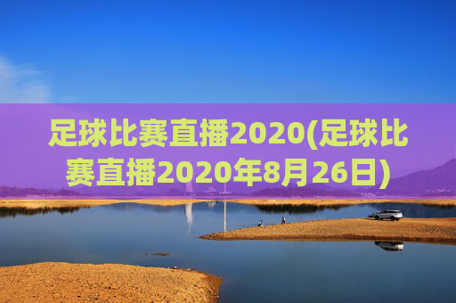 足球比赛直播2020(足球比赛直播2020年8月26日)
