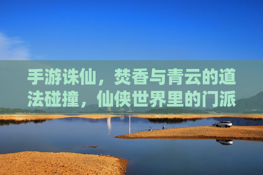 手游诛仙,焚香与青云的道法碰撞,仙侠世界里的门派传承与冲突