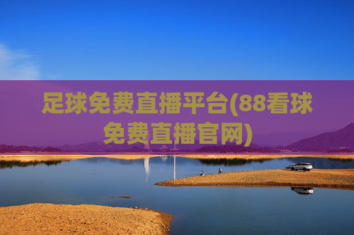 足球免费直播平台(88看球免费直播官网)