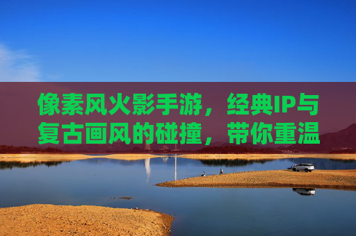 像素风火影手游，经典IP与复古画风的碰撞，带你重温忍者世界的热血与激情