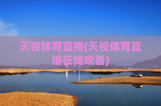 天视体育直播(天视体育直播在线观看)