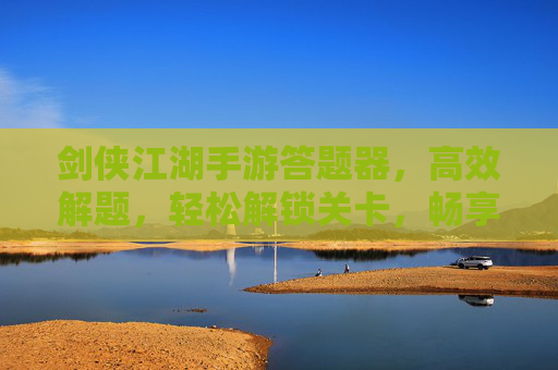 剑侠江湖手游答题器,高效解题,轻松解锁关卡,畅享江湖世界