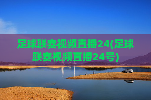 足球联赛视频直播24(足球联赛视频直播24号)