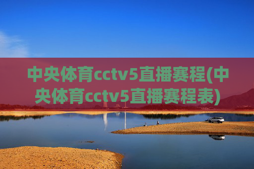 中央体育cctv5直播赛程(中央体育cctv5直播赛程表)