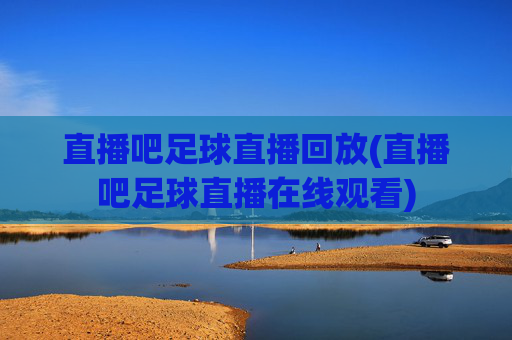 直播吧足球直播回放(直播吧足球直播在线观看)