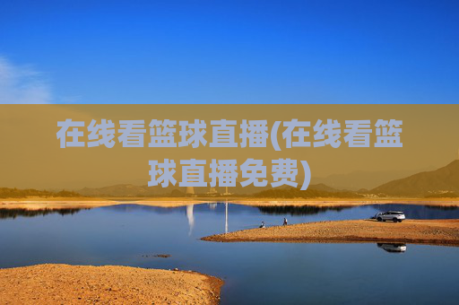 在线看篮球直播(在线看篮球直播免费)