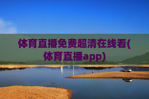 体育直播免费超清在线看(体育直播app)