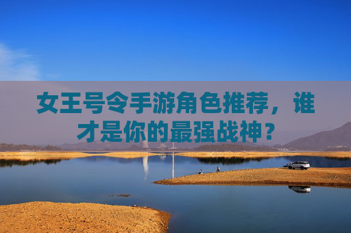 女王号令手游角色推荐,谁才是你的最强战神?