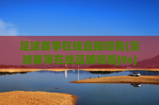 足球赛事在线直播观看(足球赛事在线直播观看JRs)