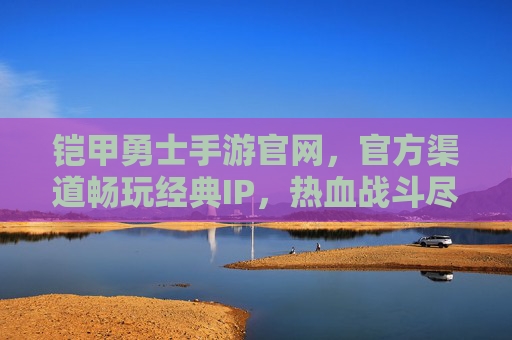 铠甲勇士手游官网，官方渠道畅玩经典IP，热血战斗尽在掌握