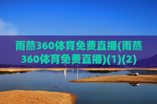 雨燕360体育免费直播(雨燕360体育免费直播)(1)(2)