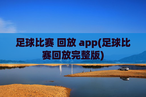 足球比赛 回放 app(足球比赛回放完整版)