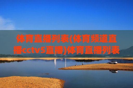 体育直播列表(体育频道直播cctv5直播)体育直播列表（CCTV5体育频道直播）