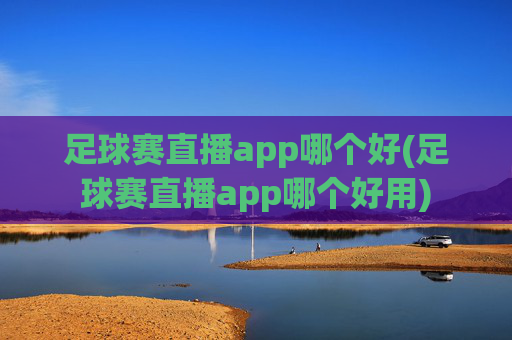 足球赛直播app哪个好(足球赛直播app哪个好用)