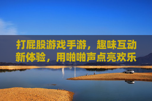 打屁股游戏手游，趣味互动新体验，用啪啪声点亮欢乐时刻