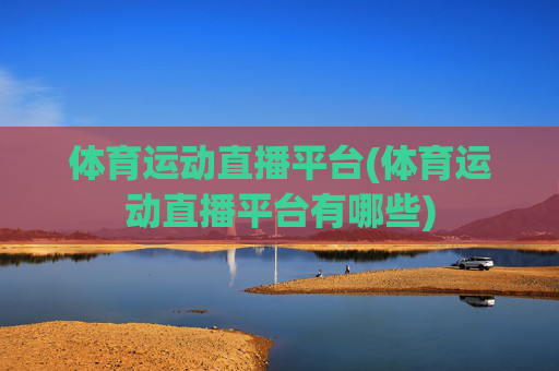 体育运动直播平台(体育运动直播平台有哪些)