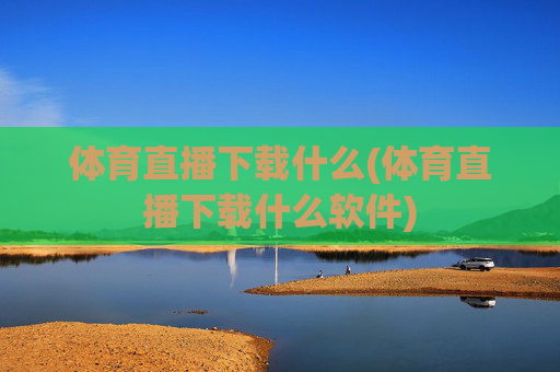 体育直播下载什么(体育直播下载什么软件)