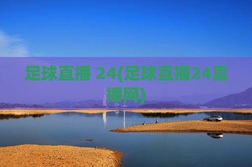 足球直播 24(足球直播24直播网)