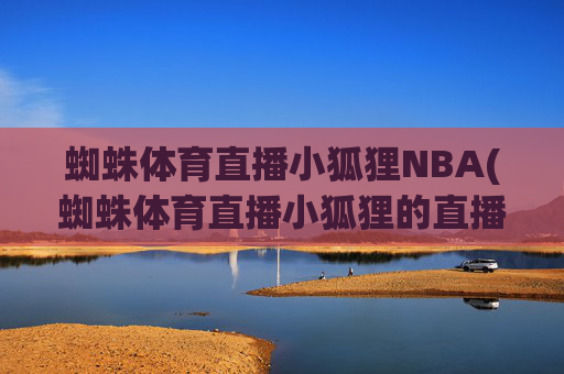 蜘蛛体育直播小狐狸NBA(蜘蛛体育直播小狐狸的直播间)
