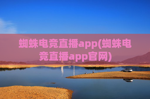 蜘蛛电竞直播app(蜘蛛电竞直播app官网)