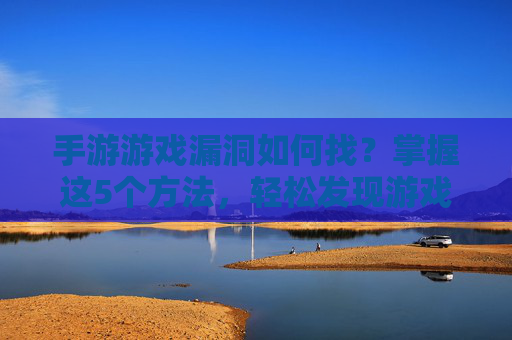 手游游戏漏洞如何找？掌握这5个方法，轻松发现游戏中的漏洞机会，手游游戏漏洞如何找？掌握这5个方法，轻松发现游戏中的漏洞机会