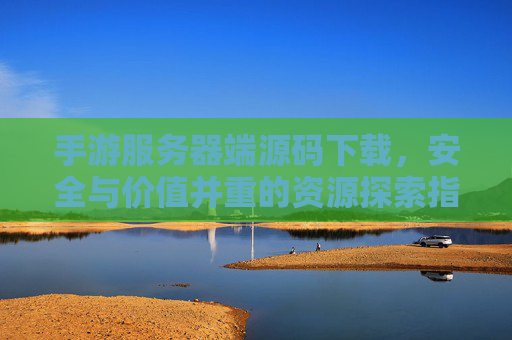 手游服务器端源码下载,安全与价值并重的资源探索指南