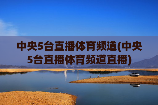 中央5台直播体育频道(中央5台直播体育频道直播)