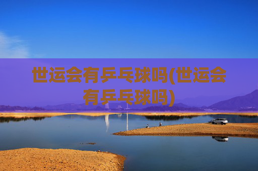 世运会有乒乓球吗(世运会有乒乓球吗)