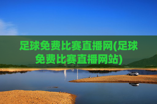 足球免费比赛直播网(足球免费比赛直播网站)