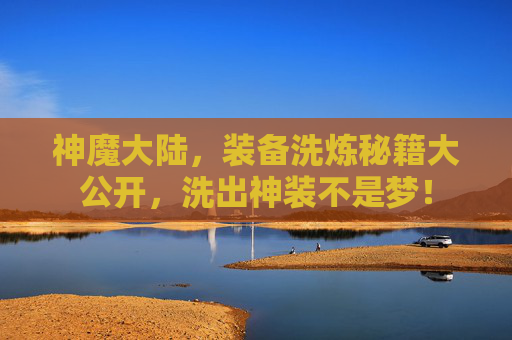 神魔大陆,装备洗炼秘籍大公开,洗出神装不是梦!