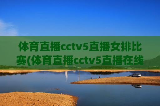 体育直播cctv5直播女排比赛(体育直播cctv5直播在线观看)