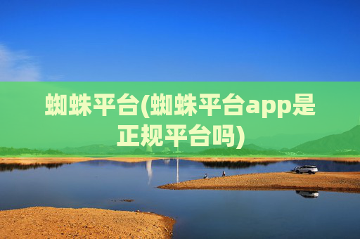 蜘蛛平台(蜘蛛平台app是正规平台吗)
