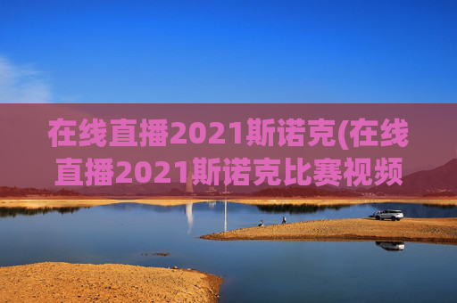 在线直播2021斯诺克(在线直播2021斯诺克比赛视频)