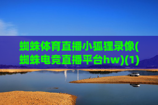 蜘蛛体育直播小狐狸录像(蜘蛛电竞直播平台hw)(1)