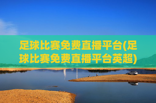 足球比赛免费直播平台(足球比赛免费直播平台英超)