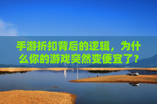 手游折扣背后的逻辑，为什么你的游戏突然变便宜了？手游折扣背后的逻辑，为什么你的游戏突然变便宜了？